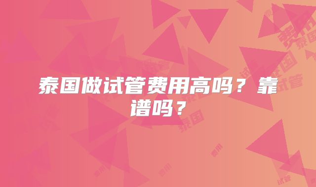 泰国做试管费用高吗？靠谱吗？