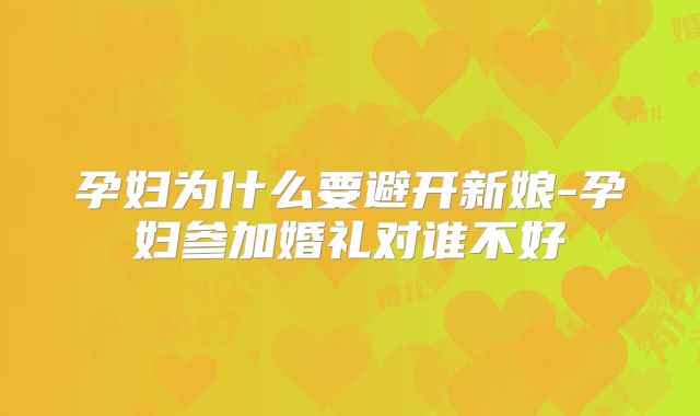孕妇为什么要避开新娘-孕妇参加婚礼对谁不好