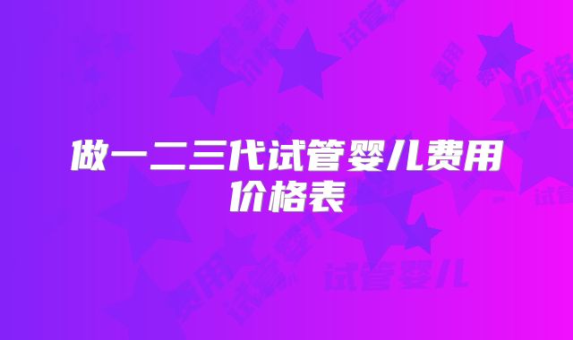 做一二三代试管婴儿费用价格表
