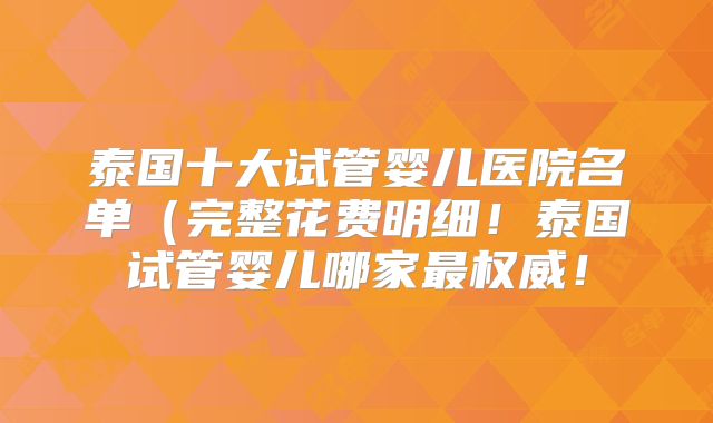 泰国十大试管婴儿医院名单（完整花费明细！泰国试管婴儿哪家最权威！