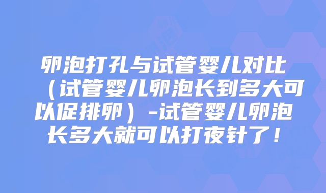 卵泡打孔与试管婴儿对比（试管婴儿卵泡长到多大可以促排卵）-试管婴儿卵泡长多大就可以打夜针了！