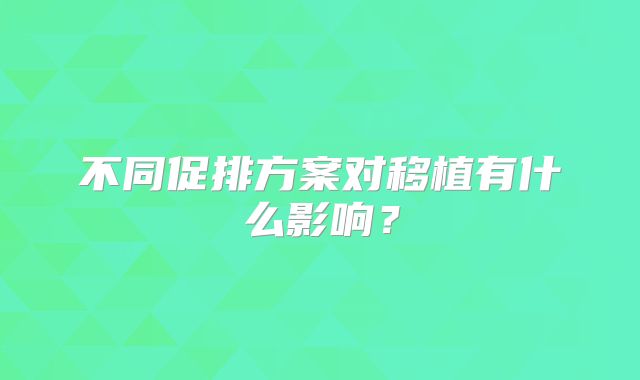 不同促排方案对移植有什么影响？