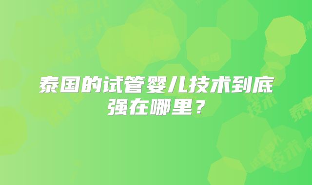 泰国的试管婴儿技术到底强在哪里?