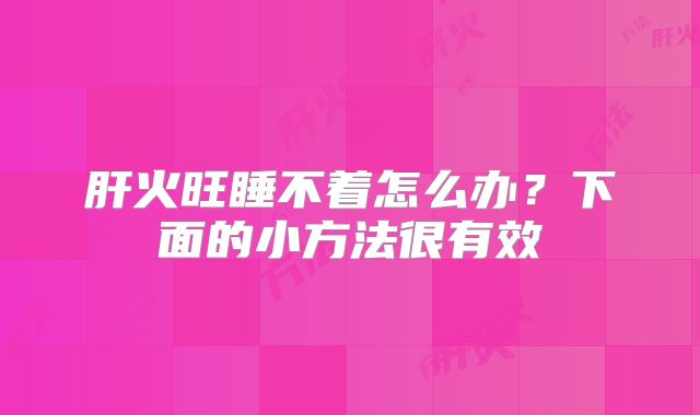 肝火旺睡不着怎么办？下面的小方法很有效