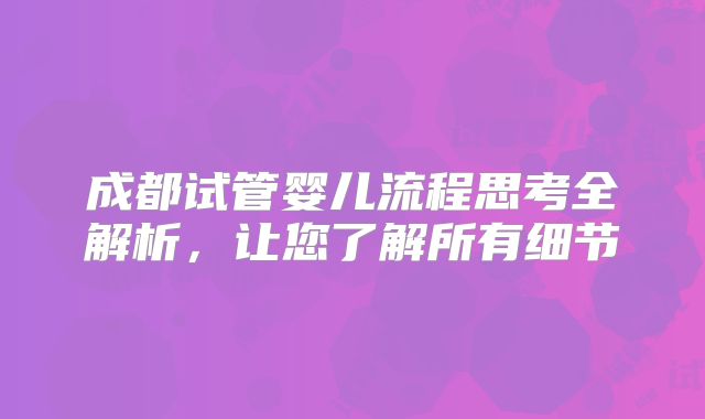 成都试管婴儿流程思考全解析，让您了解所有细节