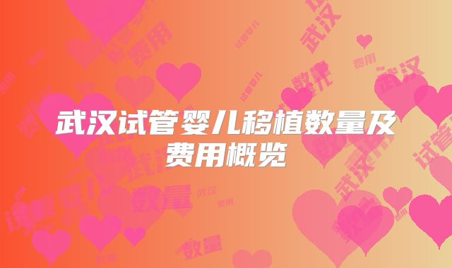 武汉试管婴儿移植数量及费用概览