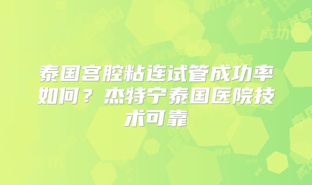 泰国宫腔粘连试管成功率如何？杰特宁泰国医院技术可靠