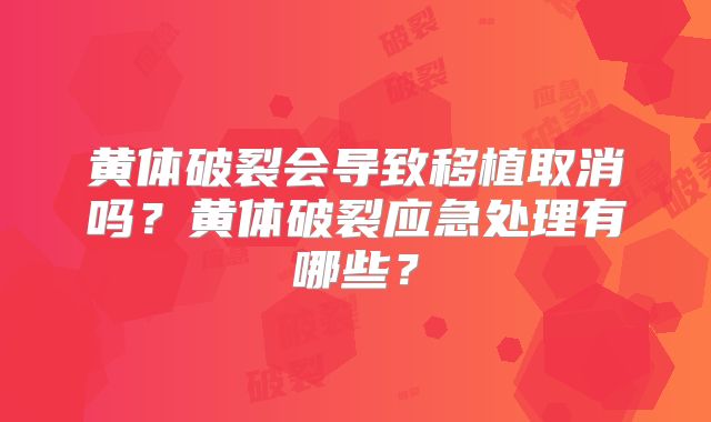 黄体破裂会导致移植取消吗？黄体破裂应急处理有哪些？
