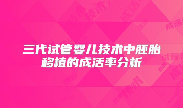 三代试管婴儿技术中胚胎移植的成活率分析