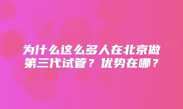 为什么这么多人在北京做第三代试管？优势在哪？