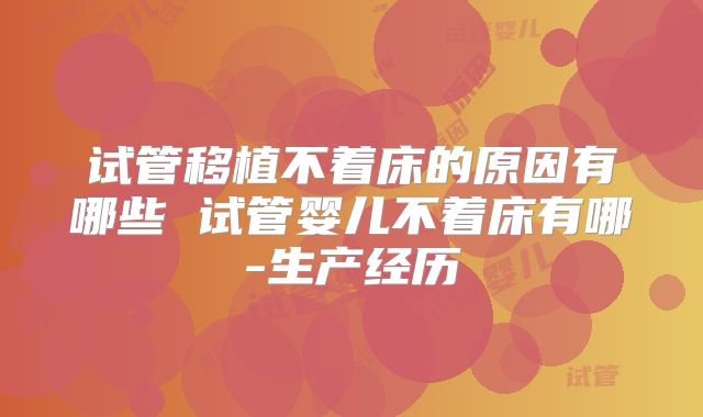 试管移植不着床的原因有哪些 试管婴儿不着床有哪-生产经历