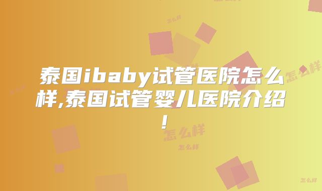 泰国ibaby试管医院怎么样,泰国试管婴儿医院介绍！