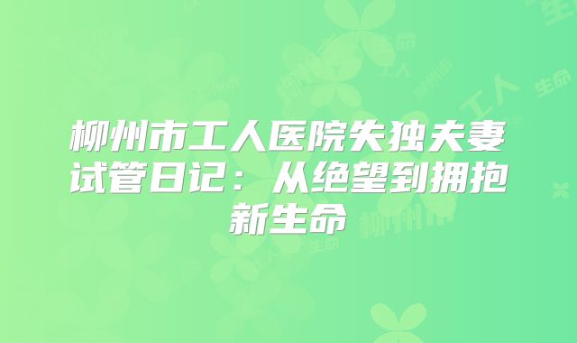 柳州市工人医院失独夫妻试管日记：从绝望到拥抱新生命
