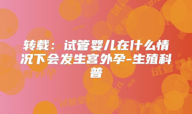 转载：试管婴儿在什么情况下会发生宫外孕-生殖科普