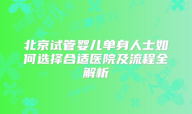 北京试管婴儿单身人士如何选择合适医院及流程全解析