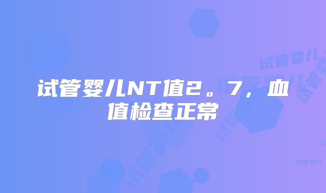 试管婴儿NT值2。7,血值检查正常