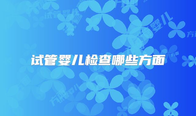 试管婴儿检查哪些方面