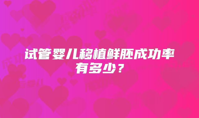 试管婴儿移植鲜胚成功率有多少？