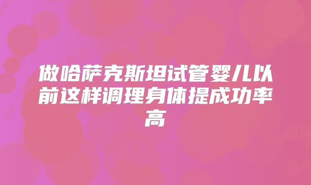 做哈萨克斯坦试管婴儿以前这样调理身体提成功率高
