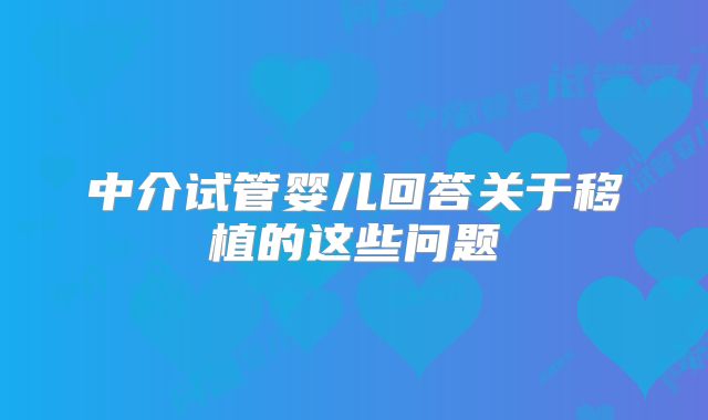中介试管婴儿回答关于移植的这些问题