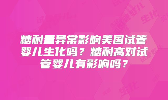 糖耐量异常影响美国试管婴儿生化吗？糖耐高对试管婴儿有影响吗？