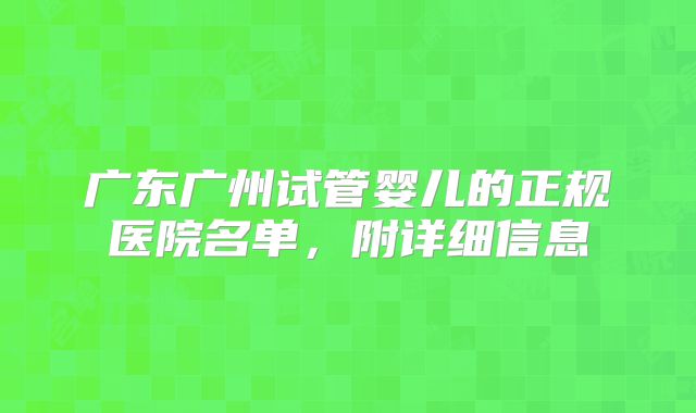 广东广州试管婴儿的正规医院名单，附详细信息
