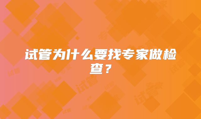 试管为什么要找专家做检查？