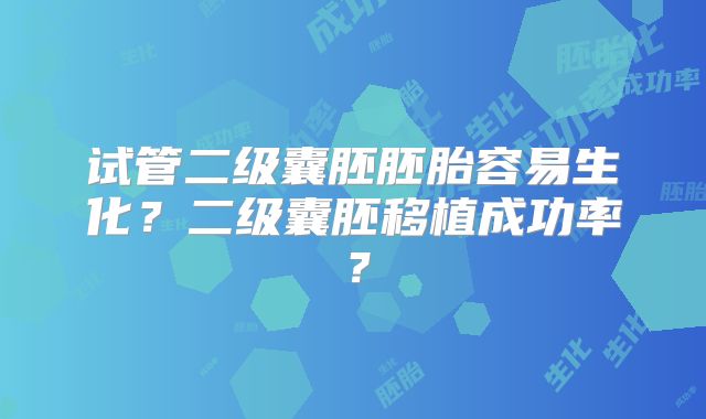 试管二级囊胚胚胎容易生化？二级囊胚移植成功率？
