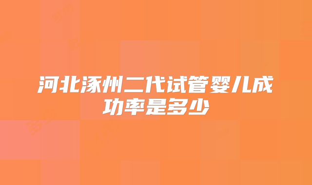 河北涿州二代试管婴儿成功率是多少