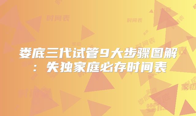 娄底三代试管9大步骤图解：失独家庭必存时间表