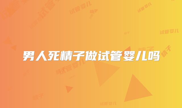 男人死精子做试管婴儿吗