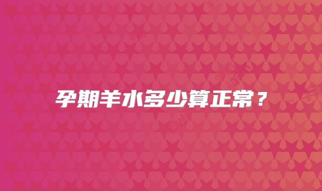 孕期羊水多少算正常？