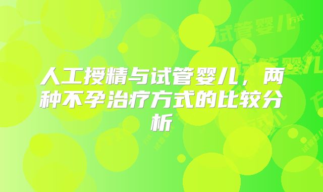 人工授精与试管婴儿，两种不孕治疗方式的比较分析