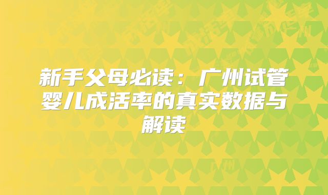 新手父母必读：广州试管婴儿成活率的真实数据与解读