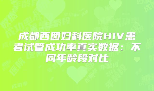 成都西囡妇科医院HIV患者试管成功率真实数据：不同年龄段对比