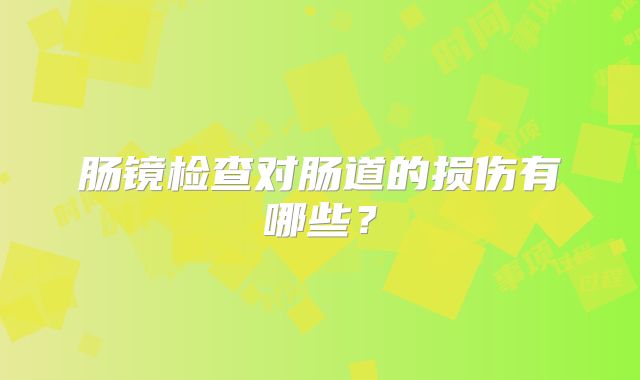 肠镜检查对肠道的损伤有哪些？