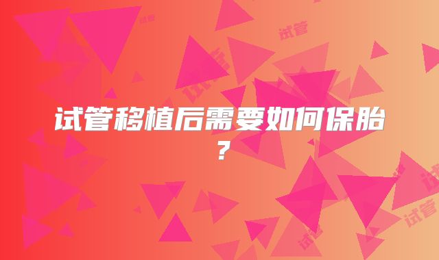 试管移植后需要如何保胎？