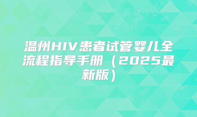 温州HIV患者试管婴儿全流程指导手册（2025最新版）