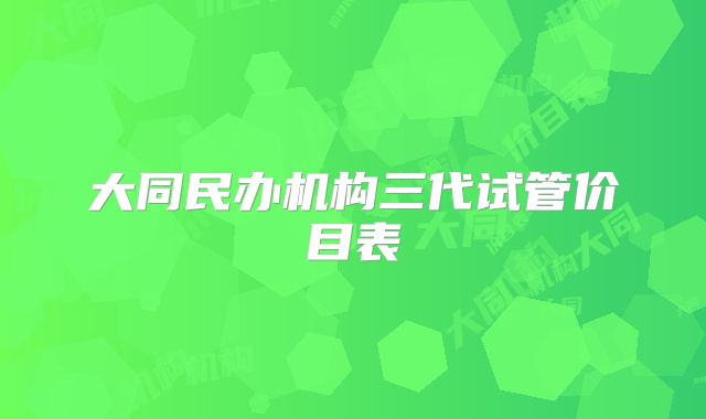 大同民办机构三代试管价目表