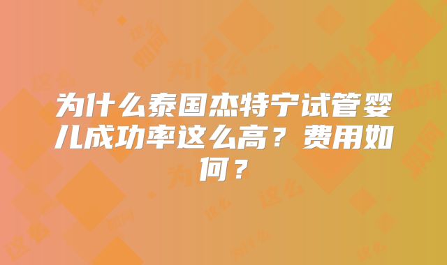 为什么泰国杰特宁试管婴儿成功率这么高？费用如何？
