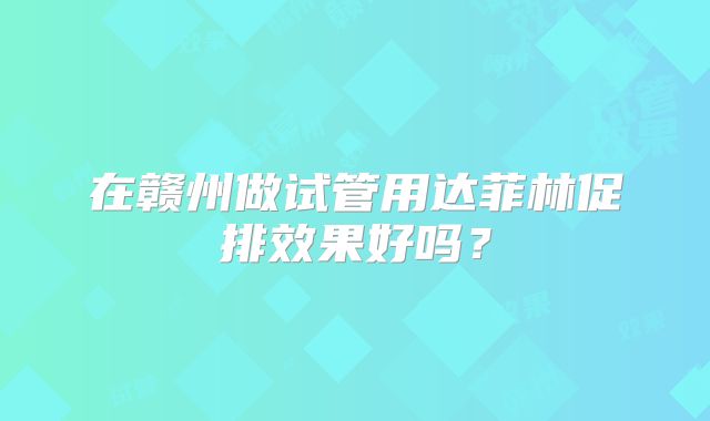 在赣州做试管用达菲林促排效果好吗?