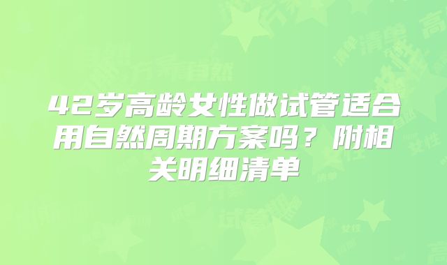 42岁高龄女性做试管适合用自然周期方案吗？附相关明细清单