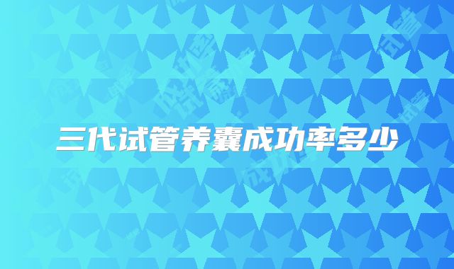 三代试管养囊成功率多少