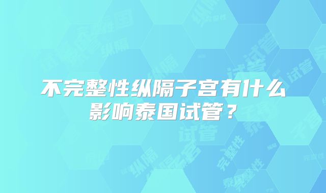 不完整性纵隔子宫有什么影响泰国试管？