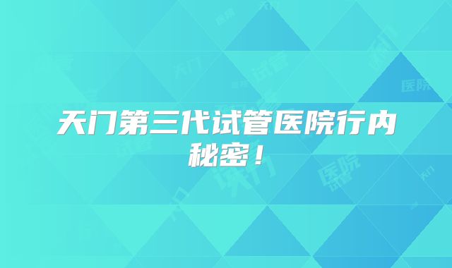 天门第三代试管医院行内秘密!