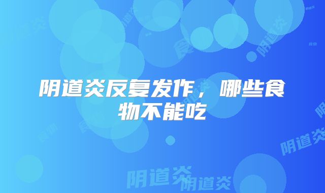 阴道炎反复发作，哪些食物不能吃