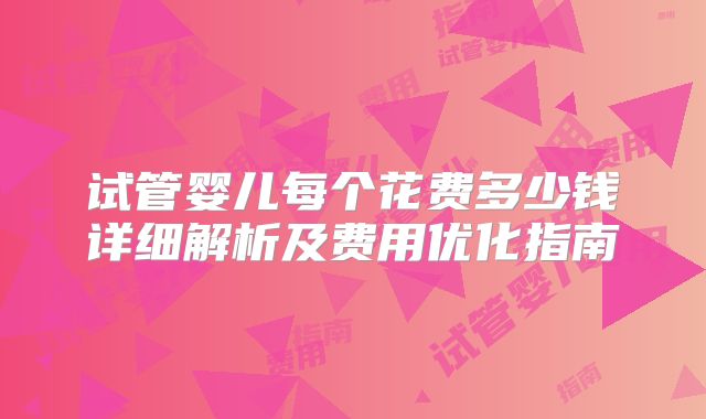 试管婴儿每个花费多少钱详细解析及费用优化指南