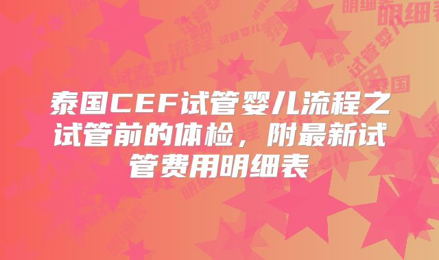 泰国CEF试管婴儿流程之试管前的体检，附最新试管费用明细表