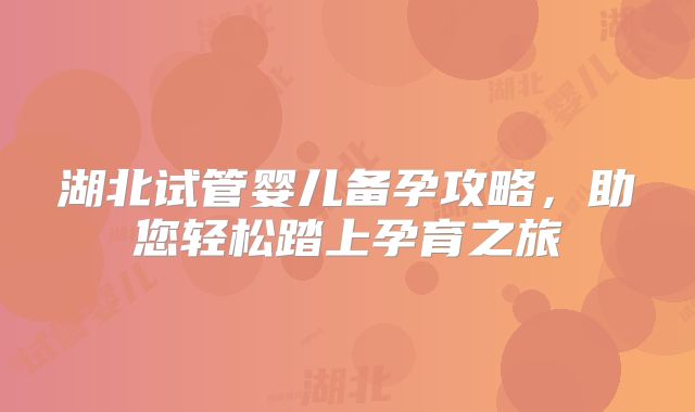 湖北试管婴儿备孕攻略,助您轻松踏上孕育之旅
