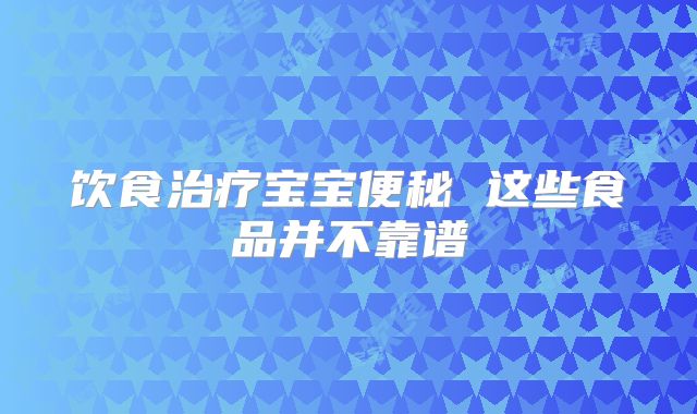 饮食治疗宝宝便秘 这些食品并不靠谱